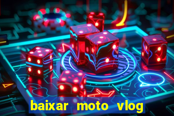 baixar moto vlog brasil dinheiro infinito